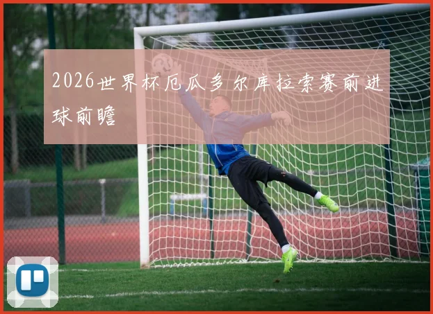 2026世界杯厄瓜多尔库拉索赛前进球前瞻