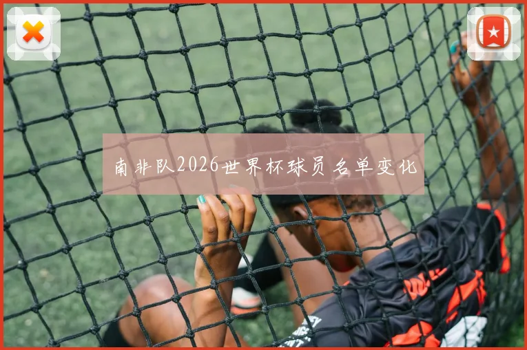 南非队2026世界杯球员名单变化