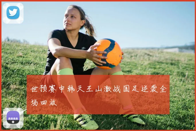世预赛中韩天王山激战国足逆袭全场回放