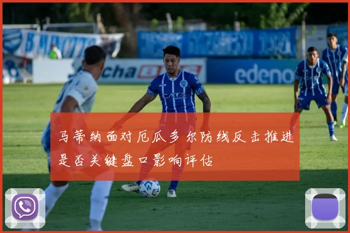 马蒂纳面对厄瓜多尔防线反击推进是否关键盘口影响评估