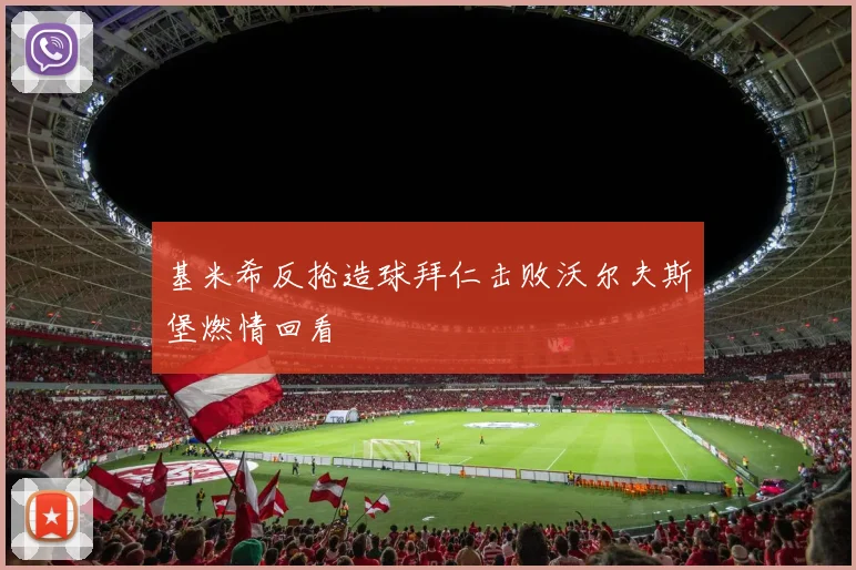 基米希反抢造球拜仁击败沃尔夫斯堡燃情回看