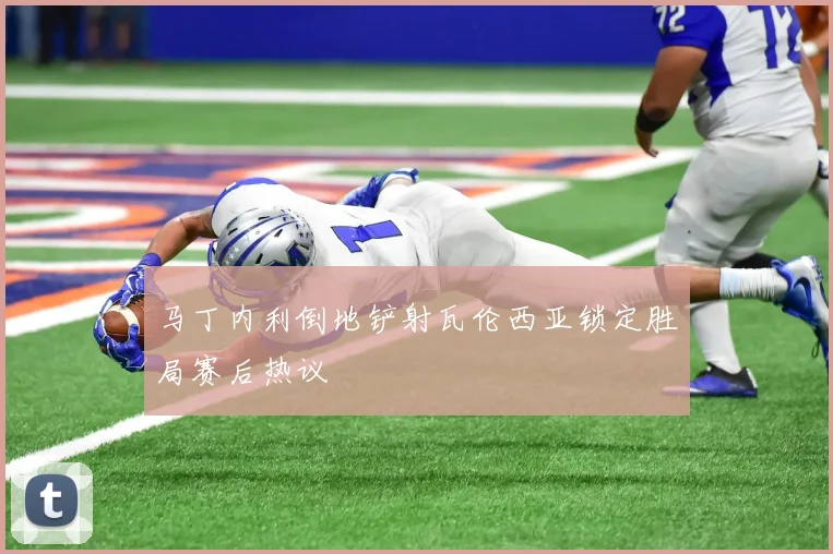 马丁内利倒地铲射瓦伦西亚锁定胜局赛后热议