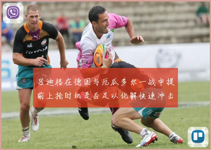 吕迪格在德国与厄瓜多尔一战中提前上抢时机是否足以化解快速冲击