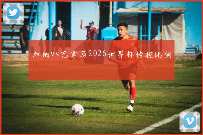 加纳vs巴拿马2026世界杯传控比例
