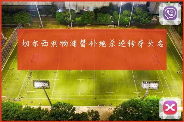 切尔西利物浦替补绝杀逆转夺头名