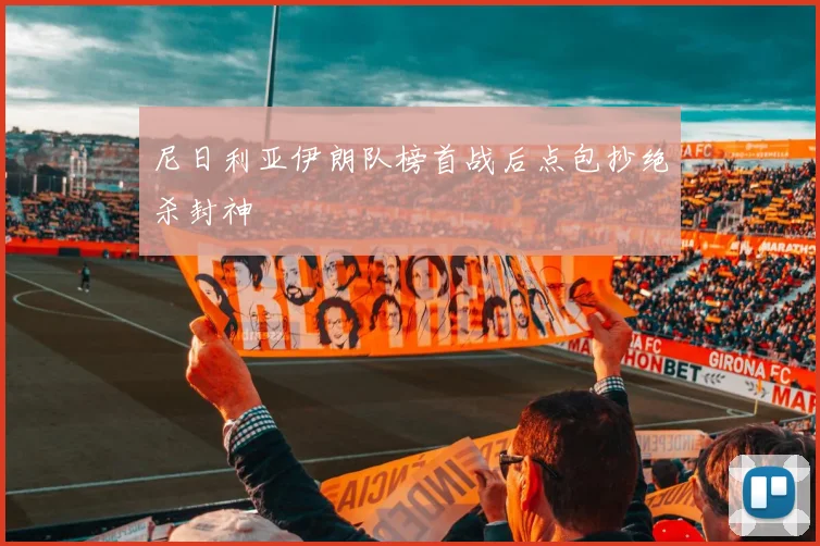 尼日利亚伊朗队榜首战后点包抄绝杀封神