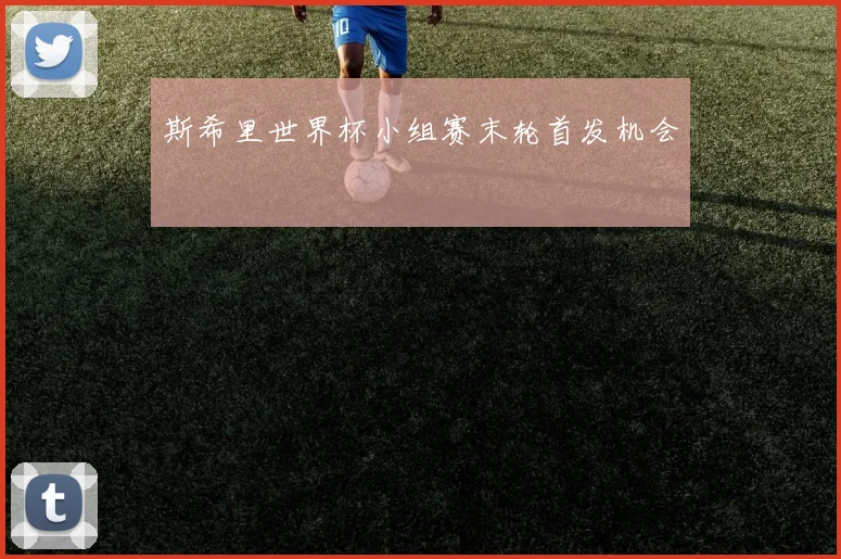 斯希里世界杯小组赛末轮首发机会