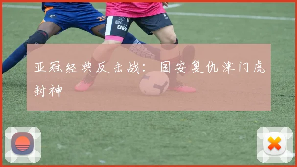 亚冠经典反击战：国安复仇津门虎封神