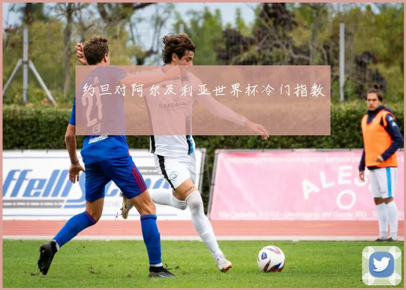 约旦对阿尔及利亚世界杯冷门指数
