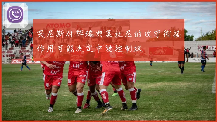 突尼斯对阵瑞典莱杜尼的攻守衔接作用可能决定中场控制权