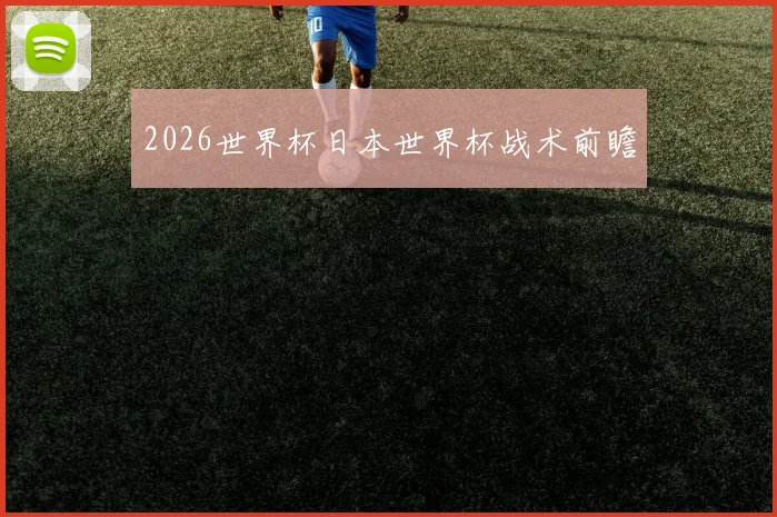 2026世界杯日本世界杯战术前瞻