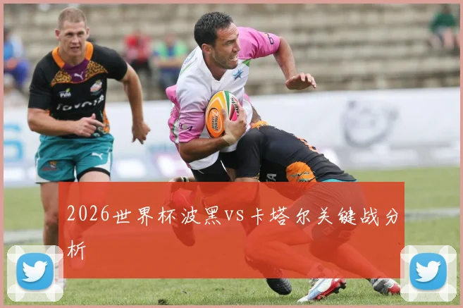 2026世界杯波黑vs卡塔尔关键战分析