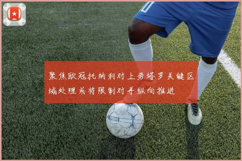 聚焦欧冠托纳利对上劳塔罗关键区域处理或将限制对手纵向推进
