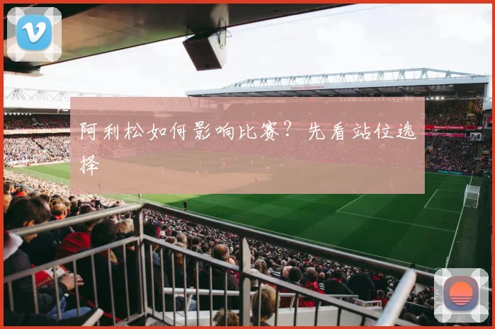 阿利松如何影响比赛?先看站位选择