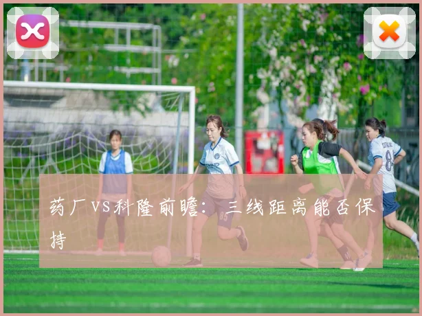 药厂vs科隆前瞻：三线距离能否保持