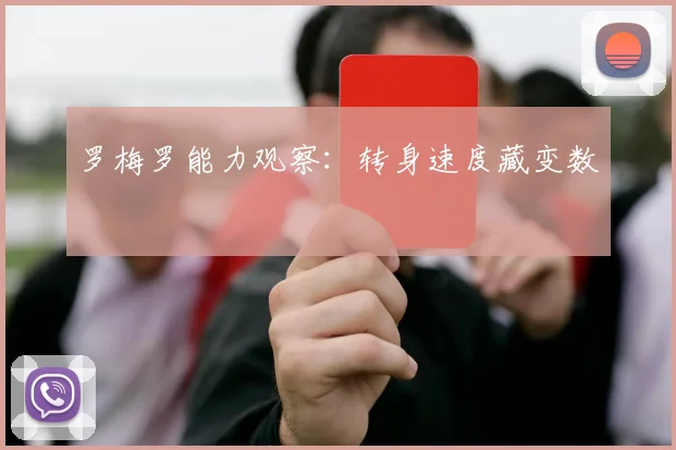 罗梅罗能力观察：转身速度藏变数