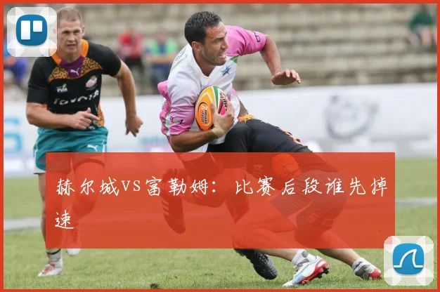 赫尔城vs富勒姆：比赛后段谁先掉速