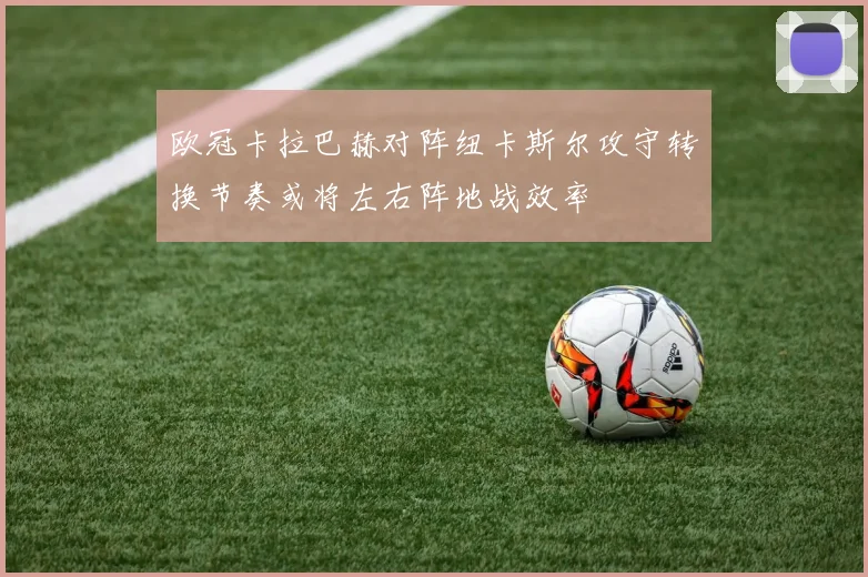 欧冠卡拉巴赫对阵纽卡斯尔攻守转换节奏或将左右阵地战效率