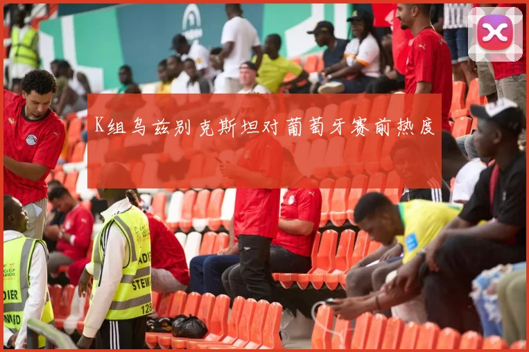 K组乌兹别克斯坦对葡萄牙赛前热度