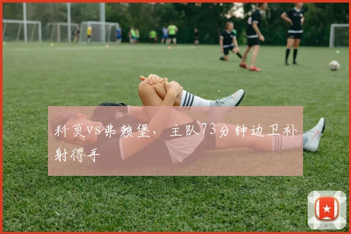 科莫vs弗赖堡，主队73分钟边卫补射得手