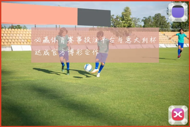 必赢体育赛事投注平台与意大利杯达成官方博彩合作