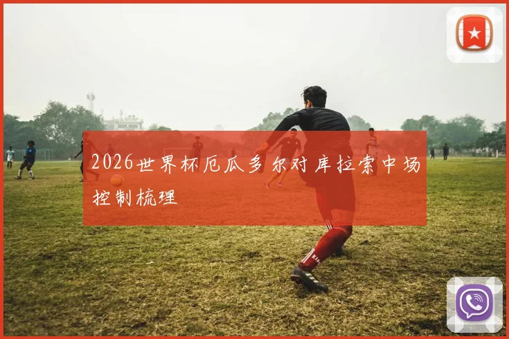2026世界杯厄瓜多尔对库拉索中场控制梳理