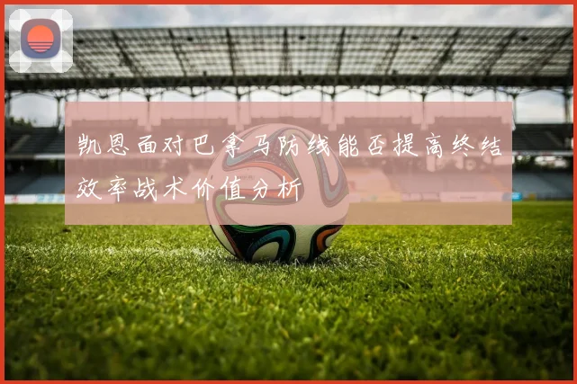 凯恩面对巴拿马防线能否提高终结效率战术价值分析